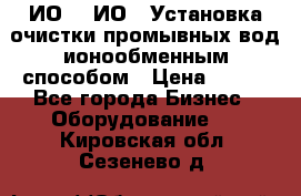 ИО-1, ИО-2 Установка очистки промывных вод ионообменным способом › Цена ­ 111 - Все города Бизнес » Оборудование   . Кировская обл.,Сезенево д.